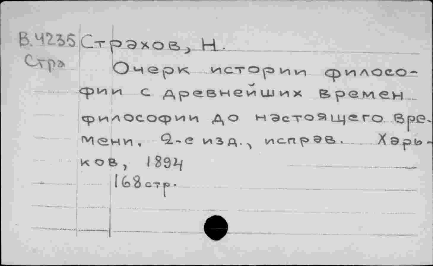 ﻿В.Ч1Ъ5Ст оэхоН_.	______
Î* Очзрк истории Сри>АОС.О — срии с древнейших Времен______
философии до м Эстоs> u_|<=.го вре ^ени, 0.-е изд,.^ испрэв,- Хэрь ков, I 892-/	...	_ ....
I G 3 СТ F> •